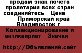 продам знак почета пролетарии всех стран соединяйтесь › Цена ­ 8 000 - Приморский край, Владивосток г. Коллекционирование и антиквариат » Значки   